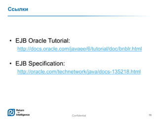 Confidential 70
Ссылки
• EJB Oracle Tutorial:
http://docs.oracle.com/javaee/6/tutorial/doc/bnblr.html
• EJB Specification:
http://oracle.com/technetwork/java/docs-135218.html
 