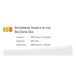 Enterprise Search in the
Big Data Era
Yunyao Li
Ziyang Liu
Huaiyu Zhu
IBM Research - Almaden
NEC Labs
IBM Research - Almaden
 