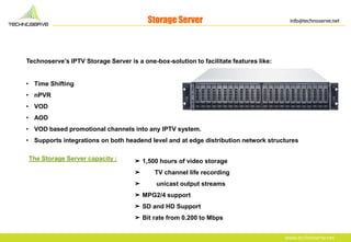 Storage Server
Technoserve’s IPTV Storage Server is a one-box-solution to facilitate features like:
• Time Shifting
• nPVR...