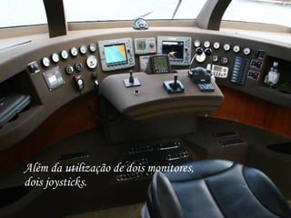 Além da utilização de dois monitores, dois joysticks. 