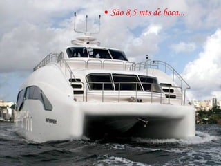 São 8,5 mts de boca... 