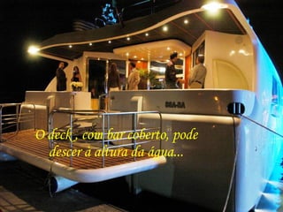 O deck , com bar coberto, pode descer à altura da água... 