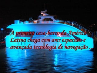 A primeira casa-barco da América Latina chega com ares espaciais e avançada tecnologia de navegação ... 
