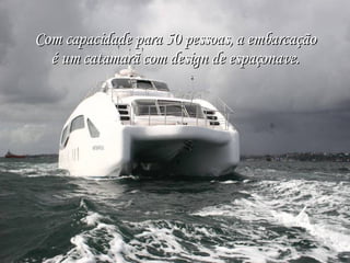 Com capacidade para 50 pessoas, a embarcação é um catamarã com design de espaçonave. 