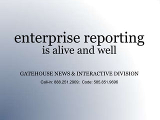 enterprise reporting
      is alive and well

GATEHOUSE NEWS & INTERACTIVE DIVISION
      Call-in: 888.251.2909; Code: 585.851.9696
 