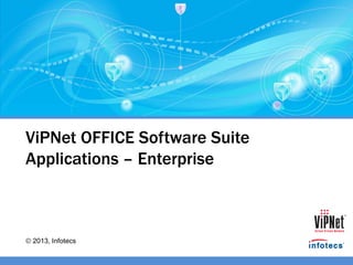 2013, Infotecs
ViPNet OFFICE Software Suite
Applications – Enterprise
 