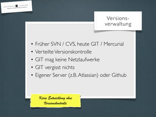 Versions-verwaltung 
• Früher SVN / CVS, heute GIT / Mercurial 
• Verteilte Versionskontrolle 
• GIT mag keine Netzlaufwerke 
• GIT vergisst nichts 
• Eigener Server (z.B. Atlassian) oder Github 
Keine Entwicklung ohne 
Versionskontrolle 
 