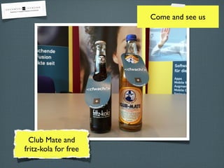 Club Mate and 
fritz-kola for free 
Come and see us 
 