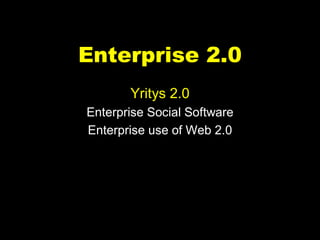 Enterprise 2.0 
       Yritys 2.0 
Enterprise Social Software 
Enterprise use of Web 2.0