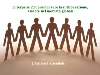Enterprise 2.0: promuovere la collaborazione,  vincere nel mercato globale L’intranet aziendale 