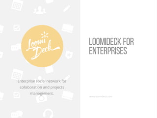 Loomideck for
enterprises
Enterprise social network for
collaboration and projects
management.

www.loomideck.com

 