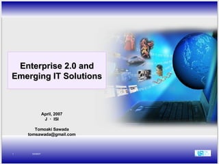 Enterprise 2.0 and Emerging IT Solutions April, 2007 J ・ ISI Tomoaki Sawada [email_address] 