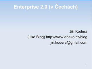 Enterprise 2.0 (v Čechách)‏ Jiří Kodera (Jiko Blog) http://www.abako.cz/blog [email_address] 