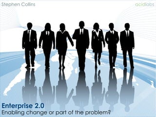 Stephen Collins                           acidlabs




Enterprise 2.0
Enabling change or part of the problem?
 