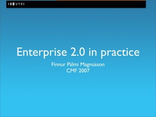 Enterprise 2.0 in practice
       Finnur Pálmi Magnússon
              CMF 2007