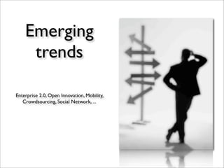 Emerging
     trends

Enterprise 2.0, Open Innovation, Mobility,
   Crowdsourcing, Social Network, ...
 