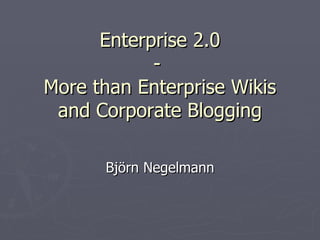 Enterprise 2.0 -  More than Enterprise Wikis and Corporate Blogging Björn Negelmann 