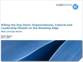 Killing the Org Chart: Organizational, Cultural and
Leadership Models on the Bleeding Edge
Web 2.0 Expo Berlin

Sören Stamer
06.11.2007