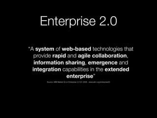 Enterprise 2.0
    “A system of web-based technologies that
•
       provide rapid and agile collaboration,
       informa...