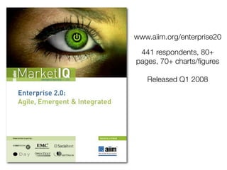 www.aiim.org/enterprise20

 441 respondents, 80+
pages, 70+ charts/ﬁgures

   Released Q1 2008
 