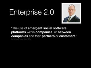 Enterprise 2.0
• “The use of emergent social software
  platforms within companies, or between
  companies and their partn...