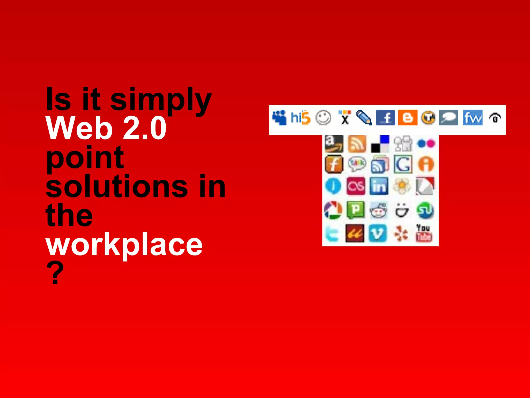 Is it simply  Web 2.0  point solutions in the  workplace  ? 