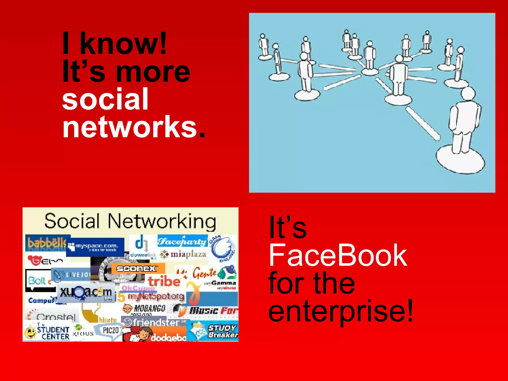 I know!  It’s more  social networks . It’s  FaceBook  for the enterprise! 