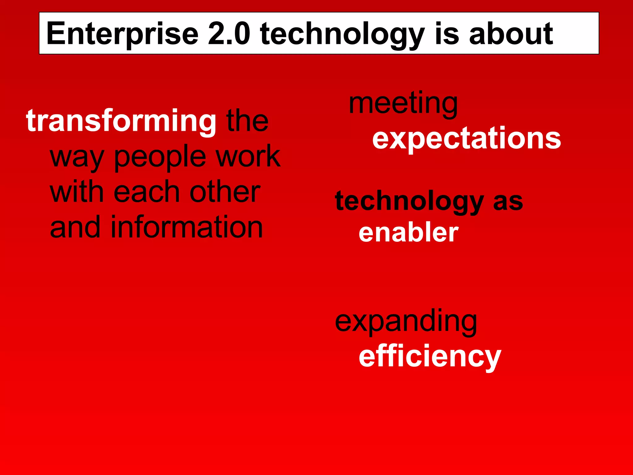 Enterprise 2.0 technology is about transforming  the way people work with each other and information meeting  expectations expanding  efficiency technology as  enabler   