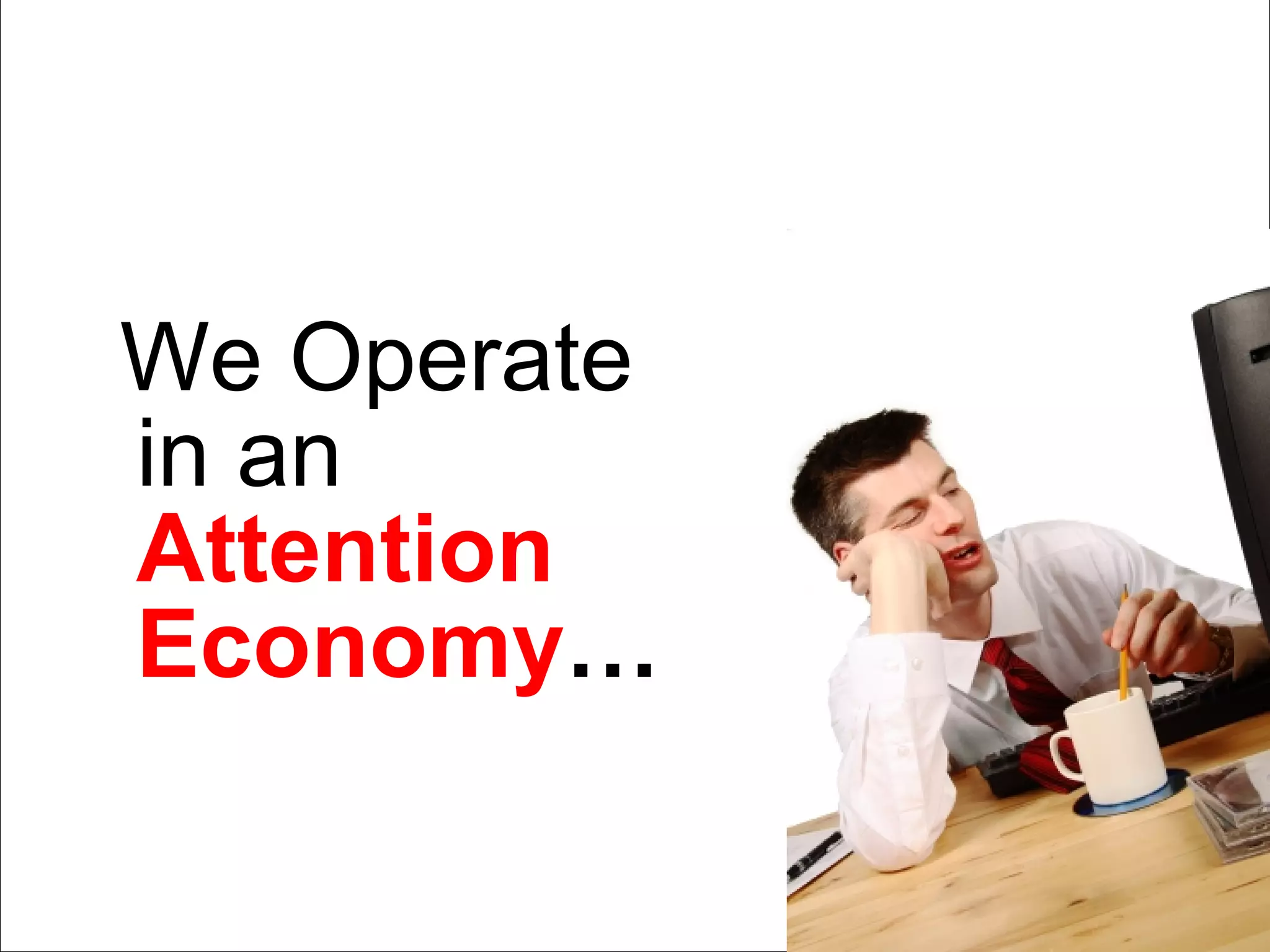 We Operate in an   Attention Economy …   