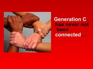 Generation C   has never not  been  connected … 