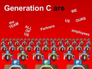 Generation C  are WE US OURS ALL OF US the TEAM Partners employees 