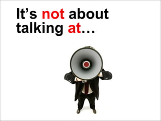 It’s  not  about talking  at … 