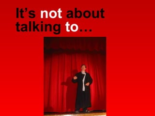It’s  not  about talking  to … 