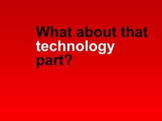What about that  technology  part? 