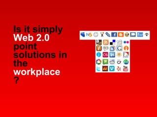 Is it simply  Web 2.0  point solutions in the  workplace  ? 