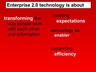 Enterprise 2.0 technology is about transforming  the way people work with each other and information meeting  expectations expanding  efficiency technology as  enabler   