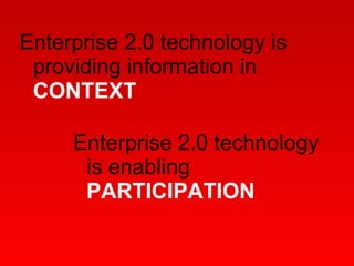 Enterprise 2.0 technology is providing information in  CONTEXT Enterprise 2.0 technology is enabling  PARTICIPATION 