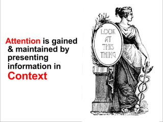 Attention  is gained & maintained by presenting information in   Context 