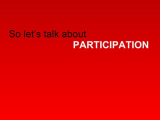 So let’s talk about  PARTICIPATION 