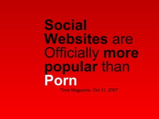 Social Websites  are Officially  more popular  than  Porn Time Magazine, Oct 31, 2007 