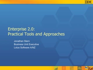 Enterprise 2.0:  Practical Tools and Approaches Jonathan Stern Business Unit Executive Lotus Software A/NZ 