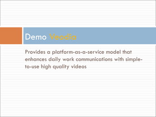 Provides a platform-as-a-service model that enhances daily work communications with simple-to-use high quality videos Demo  Veodia 