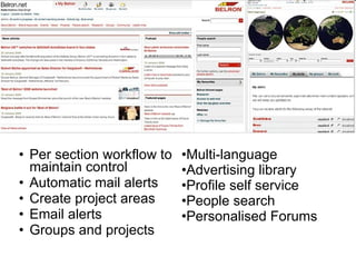 Per section workflow to maintain control Automatic mail alerts Create project areas Email alerts Groups and projects Case Study: Belron Multi-language Advertising library Profile self service People search Personalised Forums 