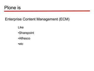 Enterprise Content Management (ECM) Plone is Like  Sharepoint Alfresco etc 