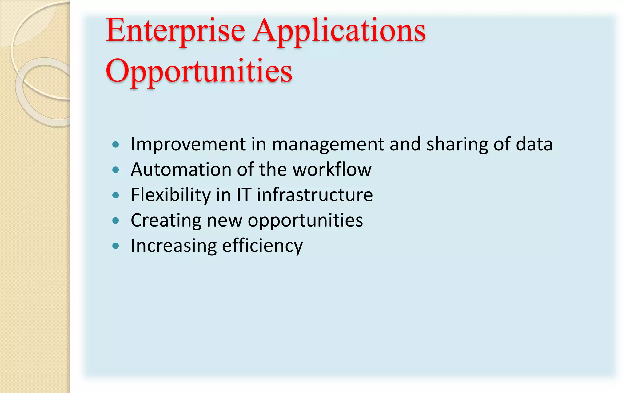Enterprise Applications
Opportunities
 Improvement in management and sharing of data
 Automation of the workflow
 Flexibility in IT infrastructure
 Creating new opportunities
 Increasing efficiency
 