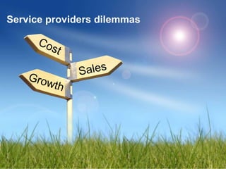 What do operators look for? How to reduce costs? How to sell more? How to sustain growth? Cost Sales Growth Service providers dilemmas 