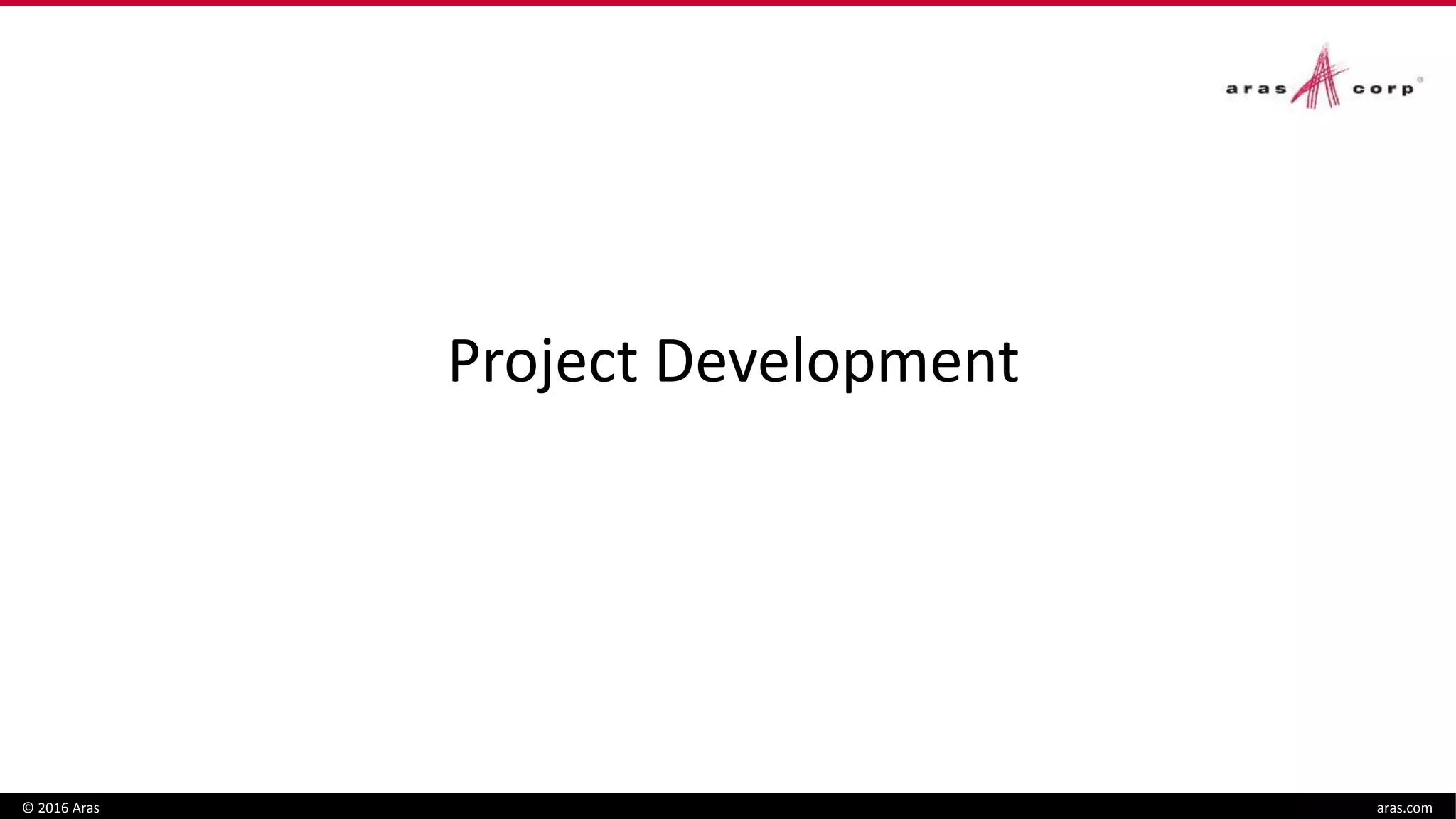 © 2016 Aras aras.com
Project Development
 