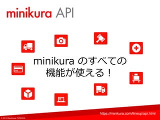 minikura のすべての 
機能が使える！
https://minikura.com/lineup/api.html
© 2012 Warehouse TERRADA
 
