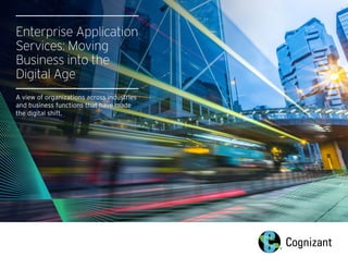Enterprise Application
Services: Moving
Business into the
Digital Age
A view of organizations across industries
and business functions that have made
the digital shift.
 