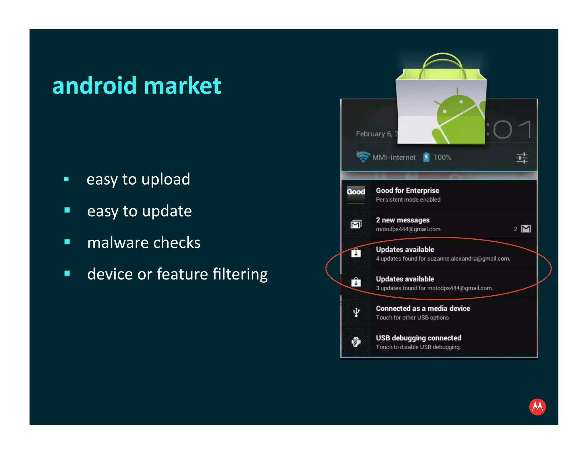 android	
  market	
  


  	
  	
  	
  	
  	
  easy	
  to	
  upload	
  

  	
  	
  	
  	
  easy	
  to	
  update	
  
  	
  	
  	
  	
  malware	
  checks	
  
  	
  	
  	
  	
  device	
  or	
  feature	
  ﬁltering	
  
 